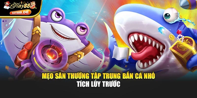 Mẹo săn thưởng tập trung bắn cá nhỏ tích lũy trước