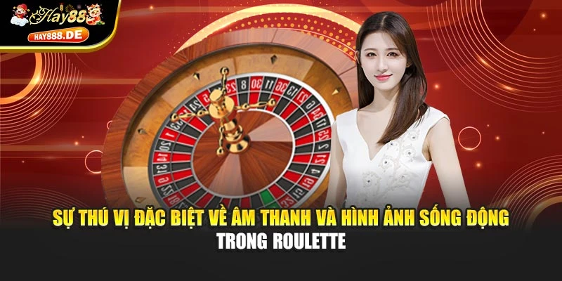 Sự thú vị đặc biệt về âm thanh và hình ảnh sống động trong Roulette