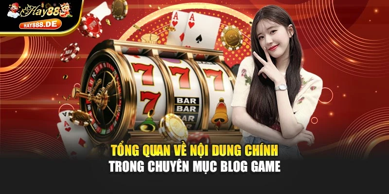 Tổng quan về nội dung chính trong chuyên mục Blog Game
